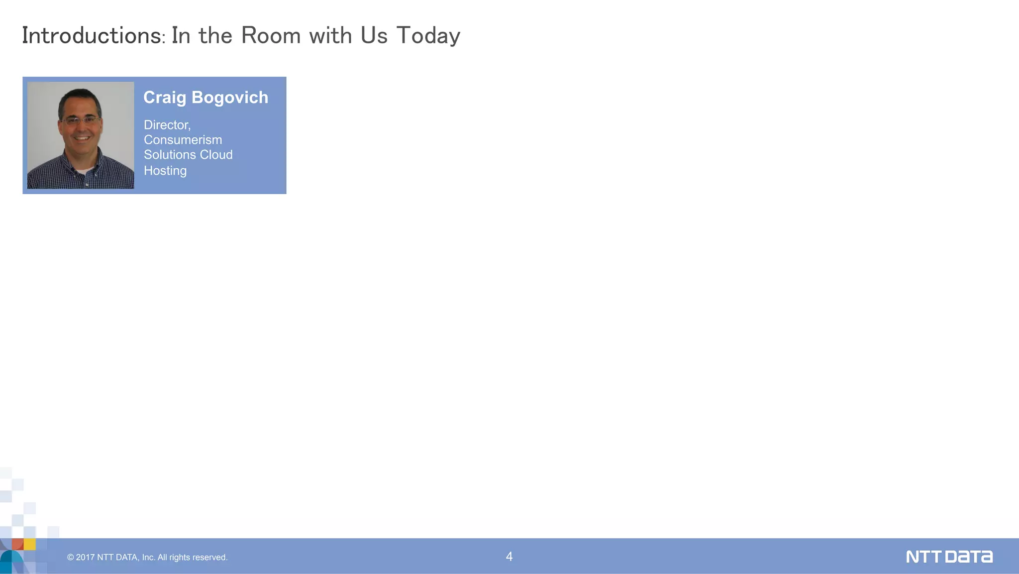 © 2017 NTT DATA, Inc. All rights reserved. 4
Introductions: In the Room with Us Today	
Craig Bogovich
Director,
Consumerism
Solutions Cloud
Hosting
 