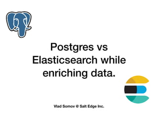 Postgres vs
Elasticsearch while
enriching data.
Vlad Somov @ Salt Edge Inc.
 
