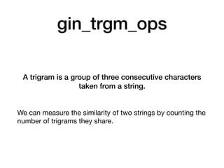 gin_trgm_ops
A trigram is a group of three consecutive characters
taken from a string.
We can measure the similarity of tw...