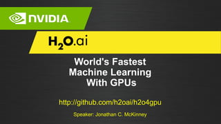 World's Fastest
Machine Learning
With GPUs
http://github.com/h2oai/h2o4gpu
Speaker: Jonathan C. McKinney
 