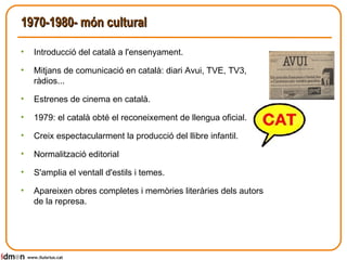 1970-1980- món cultural Introducció del català a l'ensenyament. Mitjans de comunicació en català: diari Avui, TVE, TV3, ràdios... Estrenes de cinema en català. 1979: el català obté el reconeixement de llengua oficial. Creix espectacularment la producció del llibre infantil.  Normalització editorial S'amplia el ventall d'estils i temes. Apareixen obres completes i memòries literàries dels autors de la represa. www.lluisrius.cat 