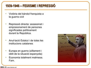 1939-1946 – FEIXISME I REPRESSIÓ <ul><li>Victòria del bàndol franquista a la guerra civil </li></ul><ul><li>Repressió dire...