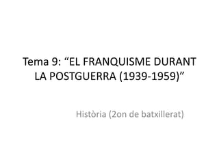 Tema 9: “EL FRANQUISME DURANT
  LA POSTGUERRA (1939-1959)”


        Història (2on de batxillerat)
 