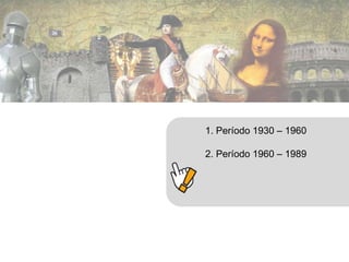 1. Período 1930 – 1960 
2. Período 1960 – 1989 
 