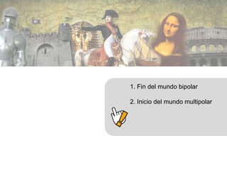 1. Fin del mundo bipolar 
2. Inicio del mundo multipolar 
 