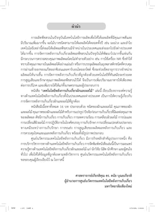 คำ�นำ�
	 การผลิตพืชสวนในปัจจุบันมีเทคโนโลยีการผลิตเพื่อให้ได้ผลผลิตที่มีคุณภาพดีและ
มีปริมาณเพิ่มมากขึ้น ผลไม้บางชนิดสามารถให้ผลผลิตได้ตลอดทั้งปี เช่น มะม่วง และล�ำไย
เทคโนโลยีเหล่านี้ส่งผลให้ผลิตผลพืชสวนมีจ�ำหน่ายในประเทศและส่งออกไปยังต่างประเทศ
ได้มากขึ้น การจัดการหลังการเก็บเกี่ยวผลิตผลพืชสวนในปัจจุบันได้พัฒนาไปมากขึ้นเช่นกัน
มีกระบวนการตรวจสอบคุณภาพผลิตผลโดยไม่ท�ำลายตัวอย่าง เช่น การใช้เครื่อง NIR ซึ่งท�ำให้
ทราบถึงคุณภาพภายในผลิตผลได้อย่างแม่นย�ำหรือการบรรจุผลิตผลในถุงพลาสติกชนิดที่ควบคุม
การผ่านเข้าออกของแก๊สออกซิเจนและคาร์บอนไดออกไซด์ ซึ่งจะช่วยยืดอายุการวางจ�ำหน่าย
ผลิตผลให้นานขึ้น การจัดการหลังการเก็บเกี่ยวที่ถูกต้องด้วยเทคโนโลยีที่ทันสมัยจะช่วยลด
การสูญเสียและรักษาคุณภาพผลิตผลพืชสวนไว้ได้ จึงเป็นการเพิ่มปริมาณอาหารให้เพียงพอ
ต่อการบริโภค และเพิ่มรายได้ให้แก่ทั้งเกษตรกรและผู้ประกอบการ
	 หนังสือ “เทคโนโลยีหลังการเก็บเกี่ยวผักและผลไม้” เล่มนี้ เรียบเรียงจากองค์ความรู้
ทางด้านเทคโนโลยีหลังการเก็บเกี่ยวทั้งในประเทศและต่างประเทศ เป็นการให้ความรู้เกี่ยวกับ
การจัดการหลังการเก็บเกี่ยวผักและผลไม้ที่ถูกต้อง
	 หนังสือมีเนื้อหาทั้งหมด 16 บท ประกอบด้วย ชนิดของผักและผลไม้ คุณภาพของผัก
และผลไม้ คุณภาพของผักและผลไม้ส�ำหรับการแปรรูป ปัจจัยก่อนการเก็บเกี่ยวที่มีผลต่อคุณภาพ
ของผลิตผล ดัชนีการเก็บเกี่ยว การเก็บเกี่ยว การลดความร้อน การเคลือบผิวผลไม้ การบ่มและ
การเปลี่ยนสีผิวผลไม้ การปฏิบัติภายในโรงคัดบรรจุ การเก็บรักษา การเปลี่ยนแปลงส่วนประกอบ
ทางเคมีระหว่างการเก็บรักษา การขนส่ง การสูญเสียของผลิตผลหลังการเก็บเกี่ยว และ
การควบคุมโรคและแมลงหลังการเก็บเกี่ยว พร้อมทั้งมีรูปภาพประกอบ
	 ศูนย์นวัตกรรมเทคโนโลยีหลังการเก็บเกี่ยว มีภารกิจหลักส�ำคัญประการหนึ่ง คือ
การบริการวิชาการทางด้านเทคโนโลยีหลังการเก็บเกี่ยว การจัดพิมพ์หนังสือเล่มนี้เป็นการเผยแพร่
ความรู้ทางด้านเทคโนโลยีหลังการเก็บเกี่ยวผักและผลไม้ แก่ นักวิจัย นิสิต นักศึกษา และผู้สนใจ
ทั่วไป เพื่อให้ได้ข้อมูลที่ถูกต้องตามหลักวิชาการ ศูนย์นวัตกรรมเทคโนโลยีหลังการเก็บเกี่ยว
ขอขอบคุณผู้เรียบเรียงไว้ ณ โอกาสนี้
		 ศาสตราจารย์เกียรติคุณ ดร. ดนัย บุณยเกียรติ
	 ผู้อ�ำนวยการศูนย์นวัตกรรมเทคโนโลยีหลังการเก็บเกี่ยว
มหาวิทยาลัยเชียงใหม่
NEW 1-16 ( ).indd 4 17/5/2564 11:00:02
 