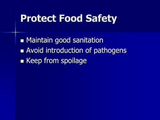 Protect Food Safety

   Maintain good sanitation
   Avoid introduction of pathogens
   Keep from spoilage
 