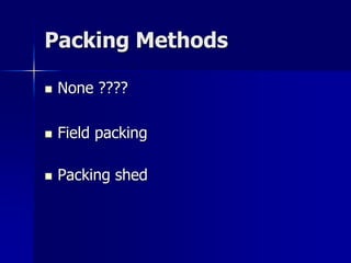 Packing Methods

   None ????

   Field packing

   Packing shed
 