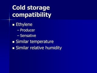 Cold storage
compatibility
   Ethylene
    – Producer
    – Sensative
   Similar temperature
   Similar relative humidity
 