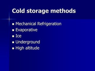 Cold storage methods

   Mechanical Refrigeration
   Evaporative
   Ice
   Underground
   High altitude
 