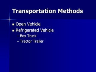 Transportation Methods

   Open Vehicle
   Refrigerated Vehicle
    – Box Truck
    – Tractor Trailer
 