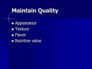 Maintain Quality

   Appearance
   Texture
   Flavor
   Nutritive value
 