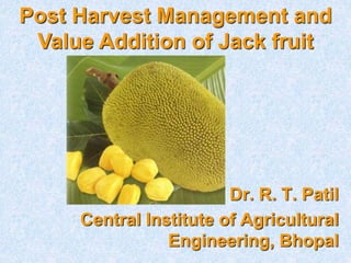 Dr. R. T. Patil
Central Institute of Agricultural
Engineering, Bhopal
Post Harvest Management and
Value Addition of Jack fruit
 