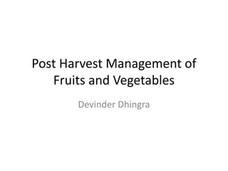 Post Harvest Management of
Fruits and Vegetables
Devinder Dhingra
 