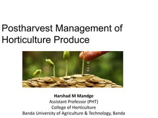 Postharvest Management of
Horticulture Produce
Harshad M Mandge
Assistant Professor (PHT)
College of Horticulture
Banda University of Agriculture & Technology, Banda
 