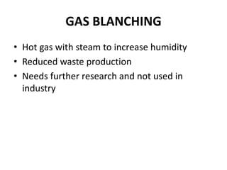 GAS BLANCHING
• Hot gas with steam to increase humidity
• Reduced waste production
• Needs further research and not used in
industry
 