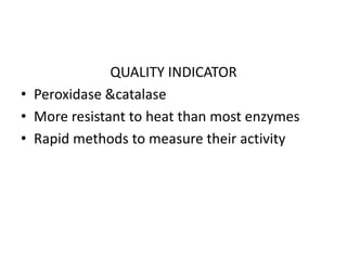 QUALITY INDICATOR
• Peroxidase &catalase
• More resistant to heat than most enzymes
• Rapid methods to measure their activity
 