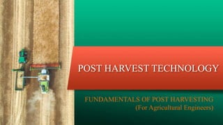 POST HARVEST TECHNOLOGY
FUNDAMENTALS OF POST HARVESTING
(For Agricultural Engineers)
 