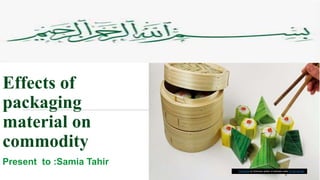 Effects of
packaging
material on
commodity
Present to :Samia Tahir
This Photo by Unknown author is licensed under CC BY-SA-NC.
 