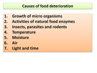 Causes of food deterioration
1. Growth of micro organisms
2. Activities of natural food enzymes
3. Insects, parasites and rodents
4. Temperature
5. Moisture
6. Air
7. Light and time
 