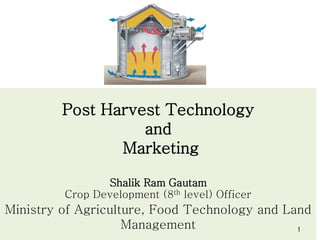 Post Harvest Technology
and
Marketing
Shalik Ram Gautam
Crop Development (8th level) Officer
Ministry of Agriculture, Food Technology and Land
Management 1
 