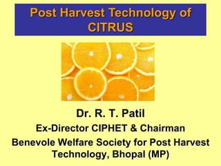 Dr. R. T. Patil
Ex-Director CIPHET & Chairman
Benevole Welfare Society for Post Harvest
Technology, Bhopal (MP)
Post Harvest Technology of
CITRUS
 