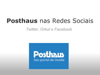 Posthaus nas Redes Sociais
     Twitter, Orkut e Facebook
 