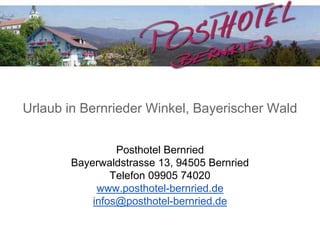 Urlaub in Bernrieder Winkel, Bayerischer Wald
Posthotel Bernried
Bayerwaldstrasse 13, 94505 Bernried
Telefon 09905 74020
www.posthotel-bernried.de
infos@posthotel-bernried.de
 