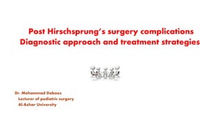 Post Hirschsprung’s surgery complications
Diagnostic approach and treatment strategies
Dr. Mohammad Daboos
Lecturer of pediatric surgery
Al-Azhar University
 
