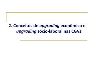 2. Conceitos de upgrading econômico e
    upgrading sócio-laboral nas CGVs
 