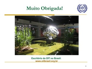 Muito Obrigada!




  Escritório da OIT no Brasil:
     www.oitbrasil.org.br

                                 31
 