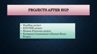 PROJECTS AFTER HGP
• HapMap project
• ENCODE project
• Human Proteome project
• European Commission’s Human Brain
Project
• Brain Mapping Project
 