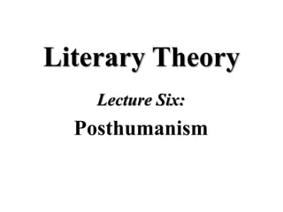 Literary Theory
Lecture Six:
Posthumanism
 
