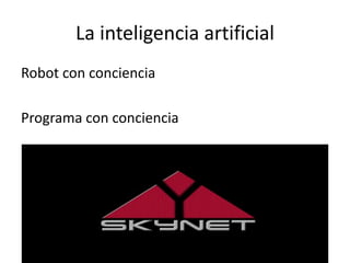 La inteligencia artificial
Robot con conciencia
Programa con conciencia
 