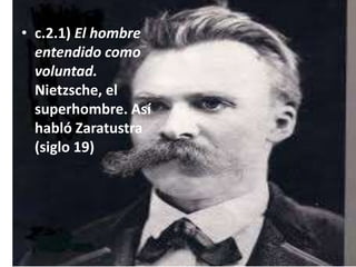• c.2.1) El hombre
entendido como
voluntad.
Nietzsche, el
superhombre. Así
habló Zaratustra
(siglo 19)
 