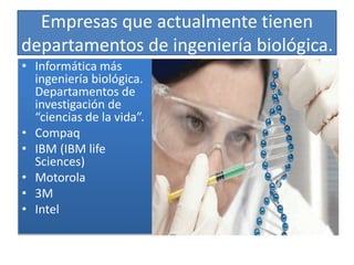 Empresas que actualmente tienen
departamentos de ingeniería biológica.
• Informática más
ingeniería biológica.
Departamentos de
investigación de
“ciencias de la vida”.
• Compaq
• IBM (IBM life
Sciences)
• Motorola
• 3M
• Intel
 