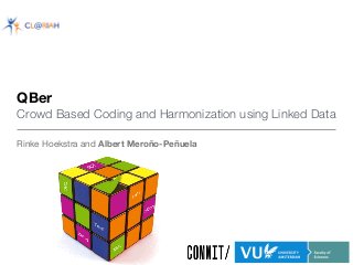 QBer  
Crowd Based Coding and Harmonization using Linked Data
Rinke Hoekstra and Albert Meroño-Peñuela
 