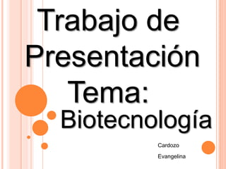Trabajo de
Presentación
Tema:
Biotecnología
Cardozo
Evangelina
 