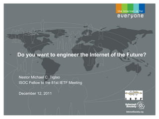 Do you want to engineer the Internet of the Future?



Nestor Michael C. Tiglao
ISOC Fellow to the 81st IETF Meeting

December 12, 2011
 
