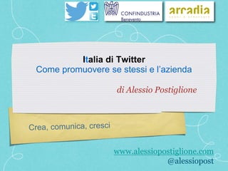 www.alessiopostiglione.com 
@alessiopost 
Italia di Twitter 
Come promuovere se stessi e l’azienda 
di Alessio Postiglione 
 