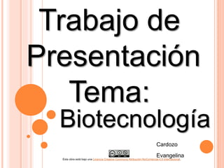 Trabajo de
Presentación
Tema:
Biotecnología
Cardozo
Evangelina
Esta obra está bajo una Licencia Creative Commons Atribución-NoComercial 4.0 Internacional.
 