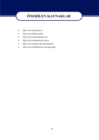 ÖNERİ
             LEN KAYNAKLAR
          ÖNERİ
              LEN KAYNAKLAR
   http://www.pclabs.gen.tr
   http://www.bidb.itu.edu.tr
   http://www.donanimhaber.com
   http://www.tomshardware.com.tr
   http://www.safetech-ups.com/help.htm
   http://www.darkhardware.com/index.php




                                     63
 