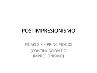 POSTIMPRESIONISMO

FINAIS XIX – PRINCIPIOS XX
   (CONTINUACIÓN DO
    IMPRESIONISMO)
 