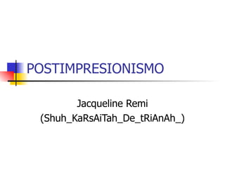 POSTIMPRESIONISMO Jacqueline Remi (Shuh_KaRsAiTah_De_tRiAnAh_) 