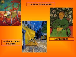 LA SILLA DE GAUGUIN LA MECEDORA  CAFÉ NOCTURNO EN ARLÉS  