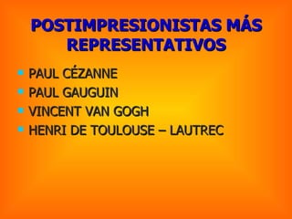 POSTIMPRESIONISTAS MÁS REPRESENTATIVOS PAUL CÉZANNE PAUL GAUGUIN VINCENT VAN GOGH HENRI DE TOULOUSE – LAUTREC 