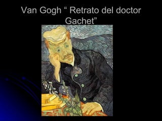Van Gogh “ Retrato del doctor
         Gachet”
 