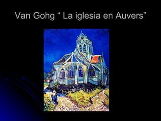 Van Gohg “ La iglesia en Auvers”
 