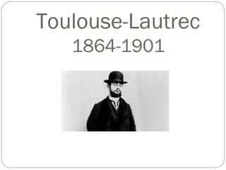 Toulouse-Lautrec
   1864-1901
 