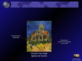 Vincent Van Gogh
Iglesia de Auvers
Divisoria de
caminos (encrucijada
en su vida)
Características
generales
Historia del Arte
Rosa Mª Vilá Blasco
 